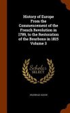 History of Europe From the Commencement of the French Revolution in 1789, to the Restoration of the Bourbons in 1815 Volume 3