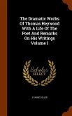 The Dramatic Works Of Thomas Heywood With A Life Of The Poet And Remarks On His Writings Volume I