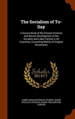 The Socialism of To-Day: A Source-Book of the Present Position and Recent Development of the Socialist and Labor Parties in All Countries, Cons - Stokes, James Graham Phelps; Hughan, Jessie Wallace; Laidler, Harry Wellington
