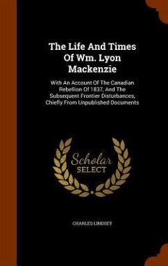 The Life And Times Of Wm. Lyon Mackenzie - Lindsey, Charles