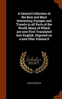 A General Collection of the Best and Most Interesting Voyages and Travels in all Parts of the World; Many of Which are now First Translated Into Engli - Pinkerton, John