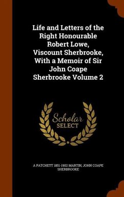 Life and Letters of the Right Honourable Robert Lowe, Viscount Sherbrooke, With a Memoir of Sir John Coape Sherbrooke Volume 2 - Martin, A Patchett; Sherbrooke, John Coape