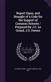 Report Upon, and Draught of a Code for the Support of Common Schools / Prepared by J.C. Le Grand, J.S. Owens