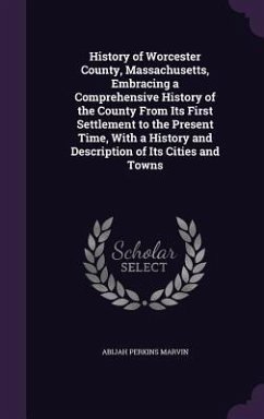 History of Worcester County, Massachusetts, Embracing a Comprehensive History of the County From Its First Settlement to the Present Time, With a Hist - Marvin, Abijah Perkins