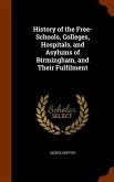 History of the Free-Schools, Colleges, Hospitals, and Asylums of Birmingham, and Their Fulfilment