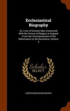 Ecclesiastical Biography: Or, Lives of Eminent Men, Connected With the History of Religion in England; From the Commencement of the Reformation - Wordsworth, Christopher