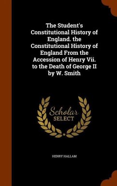 The Student's Constitutional History of England. the Constitutional History of England From the Accession of Henry Vii. to the Death of George II by W - Hallam, Henry