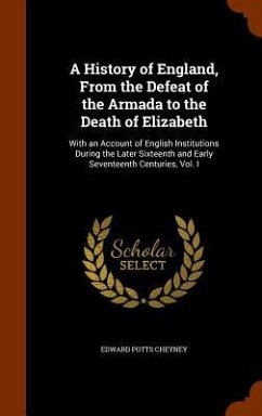 A History of England, From the Defeat of the Armada to the Death of Elizabeth: With an Account of English Institutions During the Later Sixteenth and - Cheyney, Edward Potts