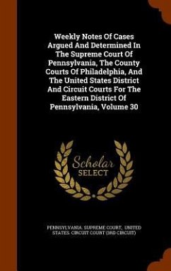 Weekly Notes Of Cases Argued And Determined In The Supreme Court Of Pennsylvania, The County Courts Of Philadelphia, And The United States District And Circuit Courts For The Eastern District Of Pennsylvania, Volume 30 - Court, Pennsylvania Supreme