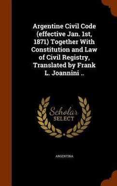 Argentine Civil Code (effective Jan. 1st, 1871) Together With Constitution and Law of Civil Registry, Translated by Frank L. Joannini ..