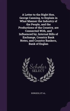 A Letter to the Right Hon. George Canning, to Explain in What Manner the Industry of the People, and the Productions of the Country, are Connected Wit - Burgess, Henry; Ridgway, James; Hume, Joseph