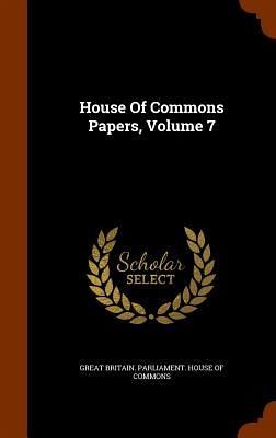 House Of Commons Papers, Volume 7 House Of Commons Papers, Volume 7