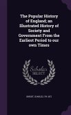 The Popular History of England; an Illustrated History of Society and Government From the Earliest Period to our own Times