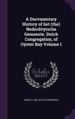 A Docvmentary History of het (the) Nederdvytsche Gemeente. Dutch Congregation, of Oyster Bay Volume 1 - Stoutenburgh, Henry A.