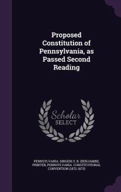 Proposed Constitution of Pennsylvania, as Passed Second Reading - Pennsylvania, Pennsylvania; Singerly, B. Printer; Convention, Pennsylvania Constitutional