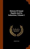 History Of Grand Rapids And Its Industries, Volume 1
