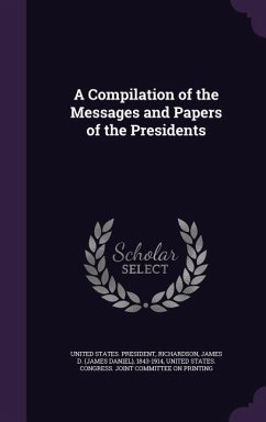 A Compilation of the Messages and Papers of the Presidents - Richardson, James D