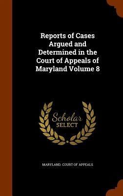 Reports of Cases Argued and Determined in the Court of Appeals of Maryland Volume 8 Reports of Cases Argued and Determined in the Court of Appeals of Maryland Volume 8