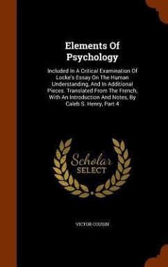Elements Of Psychology: Included In A Critical Examination Of Locke's Essay On The Human Understanding, And In Additional Pieces. Translated F - Cousin, Victor