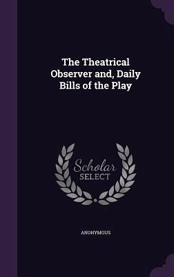 The Theatrical Observer and, Daily Bills of the Play