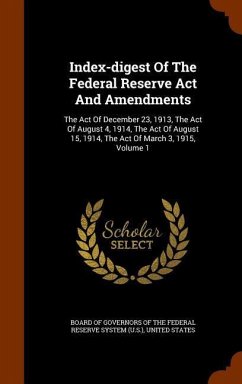 Index-digest Of The Federal Reserve Act And Amendments: The Act Of December 23, 1913, The Act Of August 4, 1914, The Act Of August 15, 1914, The Act O - States, United