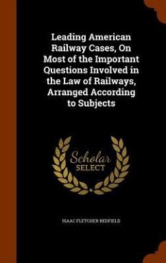 Leading American Railway Cases, On Most of the Important Questions Involved in the Law of Railways, Arranged According to Subjects - Redfield, Isaac Fletcher