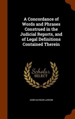 A Concordance of Words and Phrases Construed in the Judicial Reports, and of Legal Definitions Contained Therein - Lawson, John Davison