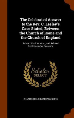 The Celebrated Answer to the Rev. C. Lesley's Case Stated, Between the Church of Rome and the Church of England - Leslie, Charles; Manning, Robert
