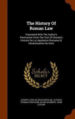 The History Of Roman Law: Translated With The Author's Permission From The Text Of Ortolan's Histoire De La Législation Romaine Et Généralisatio - Ortolan, Joseph-Louis-Elzéar; Nasmith, David