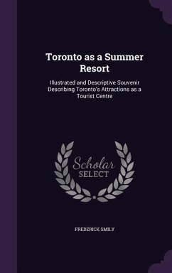 Toronto as a Summer Resort: Illustrated and Descriptive Souvenir Describing Toronto's Attractions as a Tourist Centre - Smily, Frederick