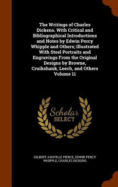 The Writings of Charles Dickens. With Critical and Bibliographical Introductions and Notes by Edwin Percy Whipple and Others; Illustrated With Steel P - Pierce, Gilbert Ashville; Whipple, Edwin Percy; Dickens, Charles