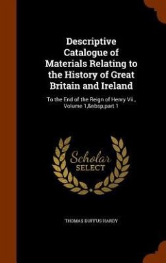 Descriptive Catalogue of Materials Relating to the History of Great Britain and Ireland: To the End of the Reign of Henry Vii., Volume 1, part 1 - Hardy, Thomas Duffus