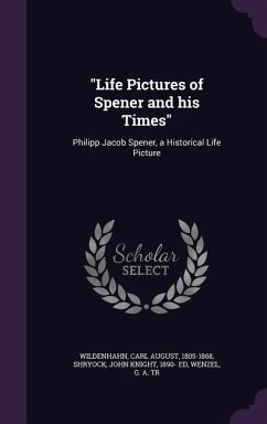 Life Pictures of Spener and his Times: Philipp Jacob Spener, a Historical Life Picture - Wildenhahn, Carl August; Shryock, John Knight; Wenzel, G. A. Tr