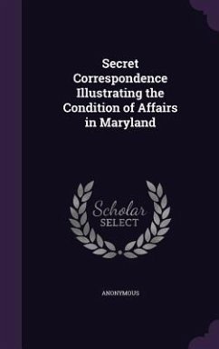 Secret Correspondence Illustrating the Condition of Affairs in Maryland - Anonymous