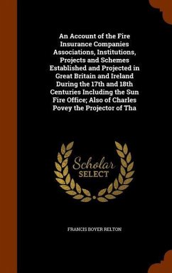 An Account of the Fire Insurance Companies Associations, Institutions, Projects and Schemes Established and Projected in Great Britain and Ireland Dur - Relton, Francis Boyer