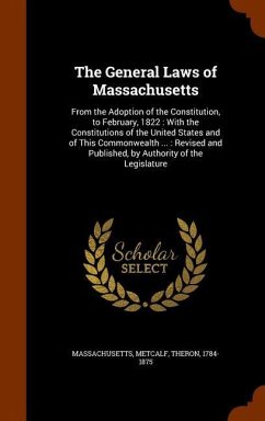 The General Laws of Massachusetts: From the Adoption of the Constitution, to February, 1822: With the Constitutions of the United States and of This C - Massachusetts, Massachusetts; Metcalf, Theron