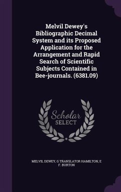 Melvil Dewey's Bibliographic Decimal System and its Proposed Application for the Arrangement and Rapid Search of Scientific Subjects Contained in Bee-journals. (6381.09) - Dewey, Melvil; Hamilton, G Translator; Burton, E F