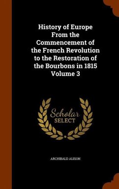 History of Europe From the Commencement of the French Revolution to the Restoration of the Bourbons in 1815 Volume 3 - Alison, Archibald