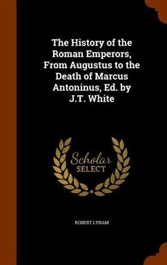 The History of the Roman Emperors, From Augustus to the Death of Marcus Antoninus, Ed. by J.T. White - Lynam, Robert