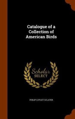 Catalogue of a Collection of American Birds - Sclater, Philip Lutley