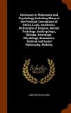 Dictionary of Philosophy and Psychology; Including Many of the Principal Conceptions of Ethics, Logic, Aesthetics, Philosophy of Religion, Mental Pathology, Anthropology, Biology, Neurology, Physiology, Economics, Political and Social Philosophy, Philolog