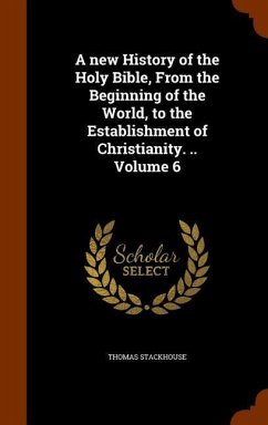 A new History of the Holy Bible, From the Beginning of the World, to the Establishment of Christianity. .. Volume 6 - Stackhouse, Thomas