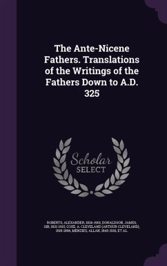 The Ante-Nicene Fathers. Translations of the Writings of the Fathers Down to A.D. 325 - Roberts, Alexander; Donaldson, James; Coxe, A. Cleveland 1818-1896