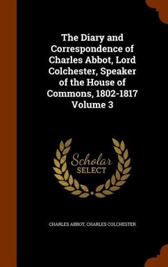 The Diary and Correspondence of Charles Abbot, Lord Colchester, Speaker of the House of Commons, 1802-1817 Volume 3 - Abbot, Charles; Colchester, Charles