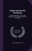 Christ and the Old Testament: A Paper Read April 14, 1902, at the Request of the Presbyterian Ministers of Rochester