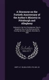 A Discourse on the Fortieth Anniversary of the Author's Ministry in Pittsburgh and Allegheny: Delivered in the First Presbyterian Church, Allegheny