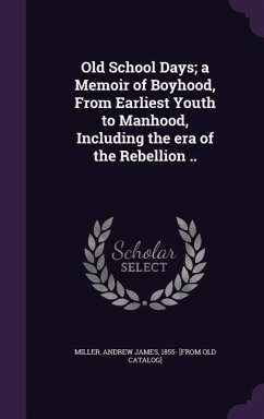 Old School Days; a Memoir of Boyhood, From Earliest Youth to Manhood, Including the era of the Rebellion ..