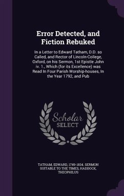 Error Detected, and Fiction Rebuked: In a Letter to Edward Tatham, D.D. so Called, and Rector of Lincoln-College, Oxford, on his Sermon, 1st Epistle J - Haddock, Theophilus