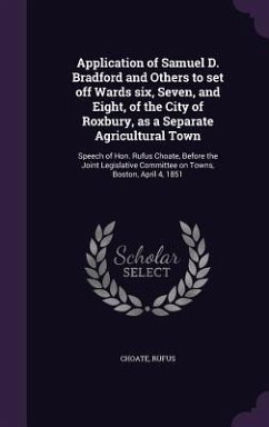 Application of Samuel D. Bradford and Others to set off Wards six, Seven, and Eight, of the City of Roxbury, as a Separate Agricultural Town: Speech o - Choate, Rufus