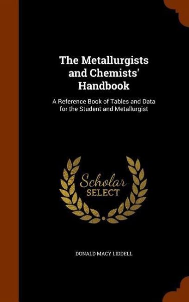 The Metallurgists and Chemists' Handbook: A Reference Book of Tables and Data for the Student and Metallurgist The Metallurgists and Chemists' Handbook: A Reference Book of Tables and Data for the Student and Metallurgist